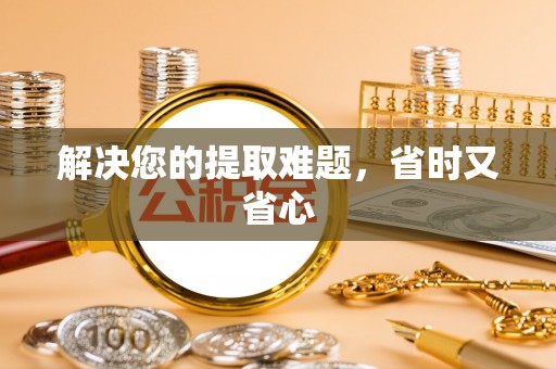 余杭解决您的提取难题，省时又省心