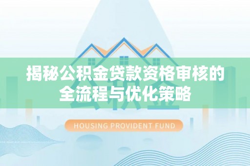 余杭揭秘公积金贷款资格审核的全流程与优化策略