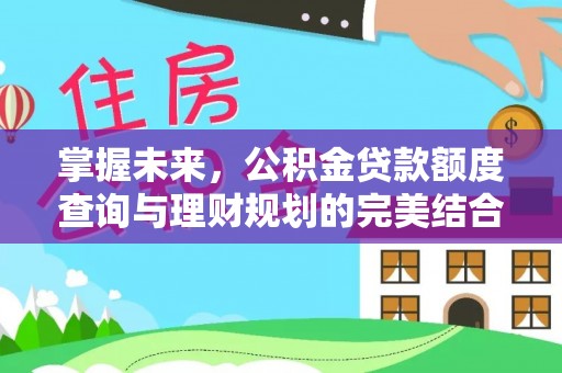 余杭掌握未来，公积金贷款额度查询与理财规划的完美结合