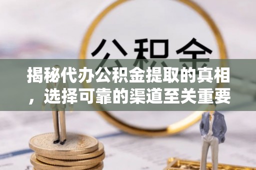 余杭揭秘代办公积金提取的真相，选择可靠的渠道至关重要