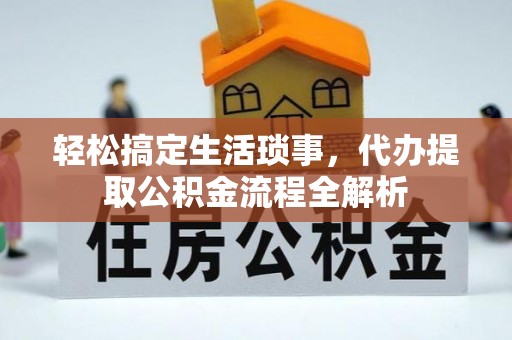 余杭轻松搞定生活琐事，代办提取公积金流程全解析