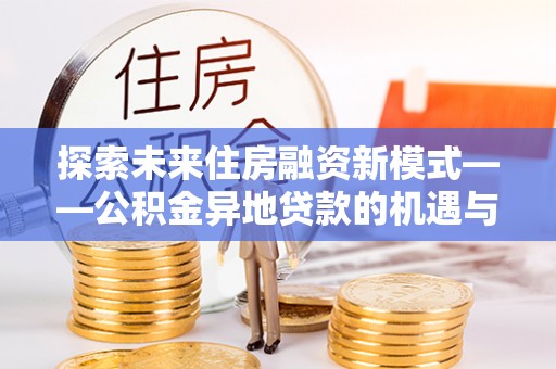 余杭探索未来住房融资新模式——公积金异地贷款的机遇与挑战