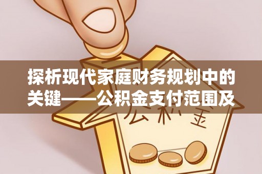 余杭探析现代家庭财务规划中的关键——公积金支付范围及其影响