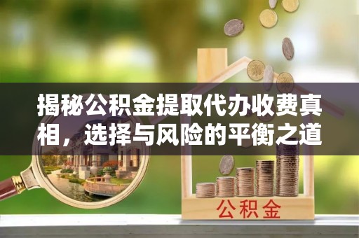 余杭揭秘公积金提取代办收费真相，选择与风险的平衡之道