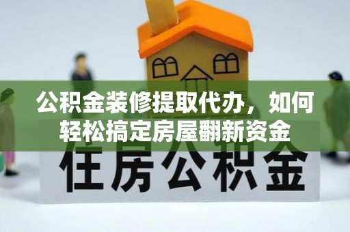 余杭公积金装修提取代办，如何轻松搞定房屋翻新资金