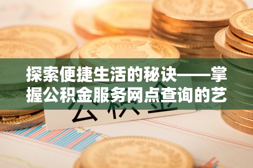 余杭探索便捷生活的秘诀——掌握公积金服务网点查询的艺术