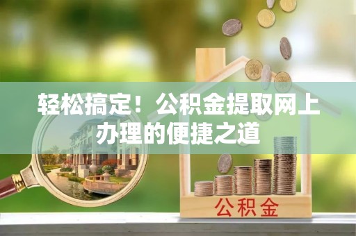 余杭轻松搞定！公积金提取网上办理的便捷之道