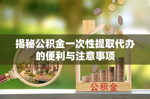 余杭揭秘公积金一次性提取代办的便利与注意事项