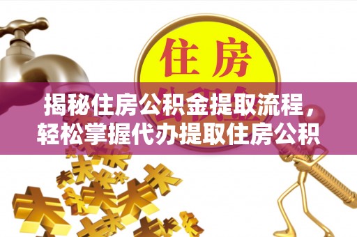 余杭揭秘住房公积金提取流程，轻松掌握代办提取住房公积金技巧