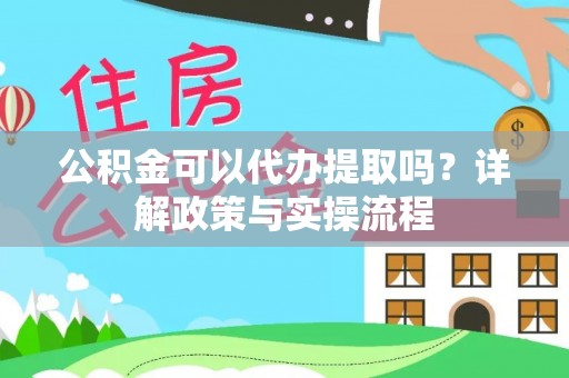 余杭公积金可以代办提取吗？详解政策与实操流程