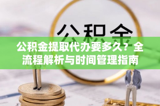 余杭公积金提取代办要多久？全流程解析与时间管理指南