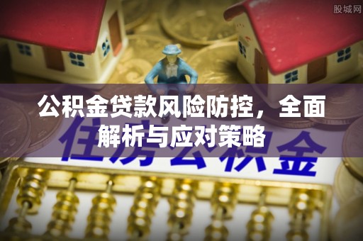 余杭公积金贷款风险防控，全面解析与应对策略