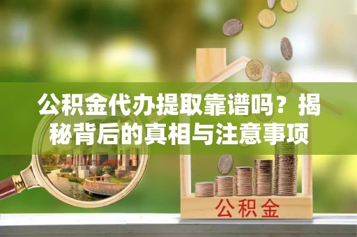余杭公积金代办提取靠谱吗？揭秘背后的真相与注意事项