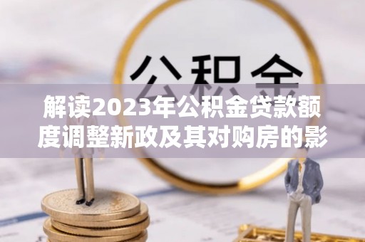 余杭解读2023年公积金贷款额度调整新政及其对购房的影响