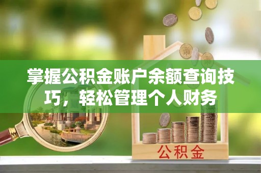 余杭掌握公积金账户余额查询技巧，轻松管理个人财务
