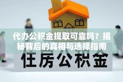 余杭代办公积金提取可靠吗？揭秘背后的真相与选择指南