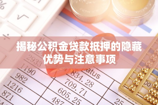 余杭揭秘公积金贷款抵押的隐藏优势与注意事项