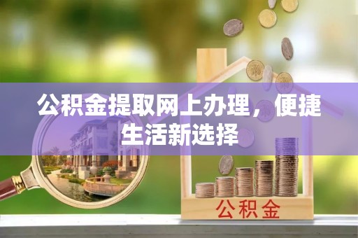 余杭公积金提取网上办理，便捷生活新选择