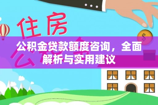 余杭公积金贷款额度咨询，全面解析与实用建议