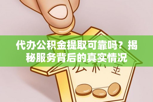 余杭代办公积金提取可靠吗？揭秘服务背后的真实情况