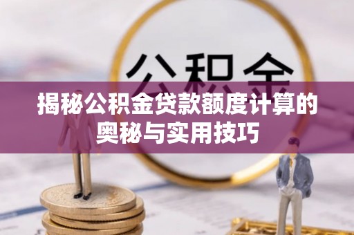 余杭揭秘公积金贷款额度计算的奥秘与实用技巧