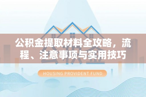 余杭公积金提取材料全攻略，流程、注意事项与实用技巧
