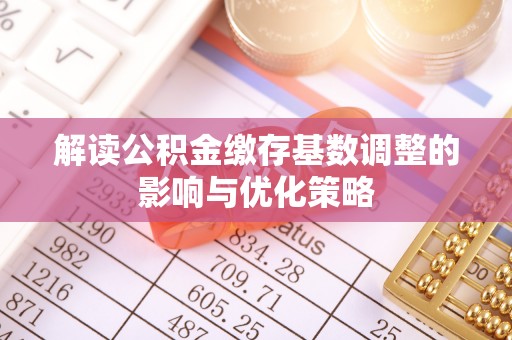 余杭解读公积金缴存基数调整的影响与优化策略
