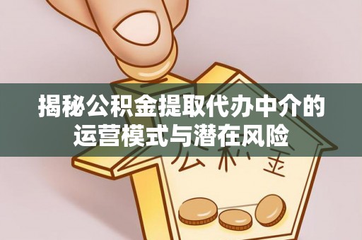 余杭揭秘公积金提取代办中介的运营模式与潜在风险