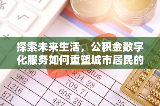 余杭探索未来生活，公积金数字化服务如何重塑城市居民的便利体验