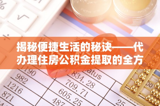 余杭揭秘便捷生活的秘诀——代办理住房公积金提取的全方位指南