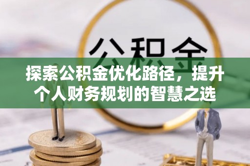 余杭探索公积金优化路径，提升个人财务规划的智慧之选