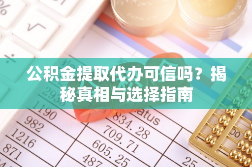 余杭公积金提取代办可信吗？揭秘真相与选择指南