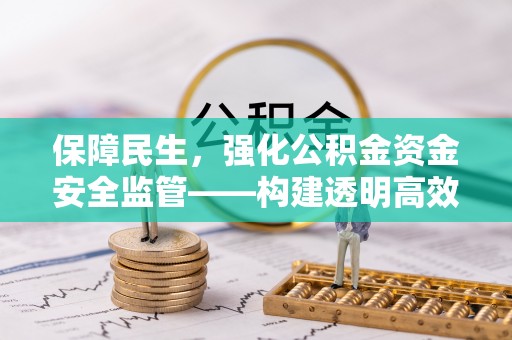 余杭保障民生，强化公积金资金安全监管——构建透明高效的管理体系