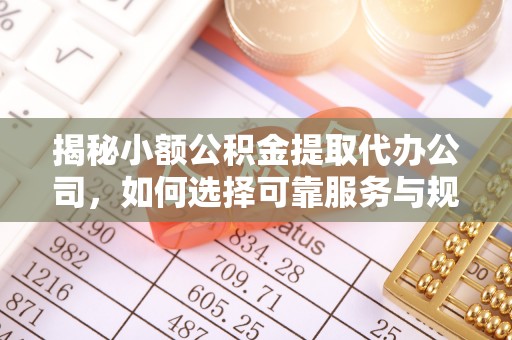 余杭揭秘小额公积金提取代办公司，如何选择可靠服务与规避风险
