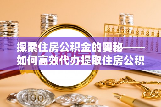 余杭探索住房公积金的奥秘——如何高效代办提取住房公积金