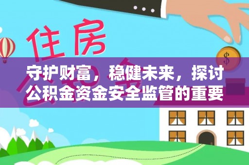余杭守护财富，稳健未来，探讨公积金资金安全监管的重要性与实践