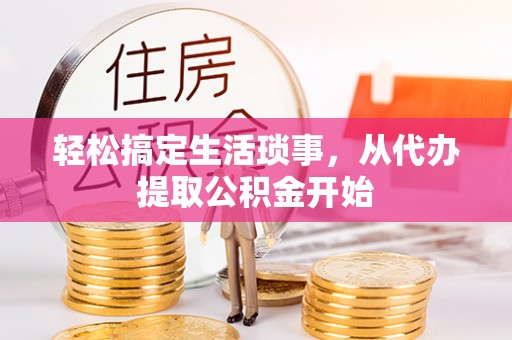 余杭轻松搞定生活琐事，从代办提取公积金开始