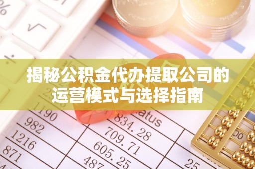 余杭揭秘公积金代办提取公司的运营模式与选择指南