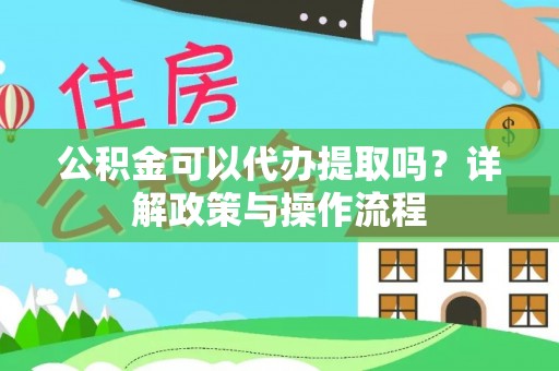 余杭公积金可以代办提取吗？详解政策与操作流程