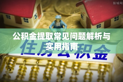 余杭公积金提取常见问题解析与实用指南