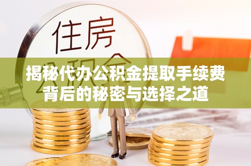 余杭揭秘代办公积金提取手续费背后的秘密与选择之道