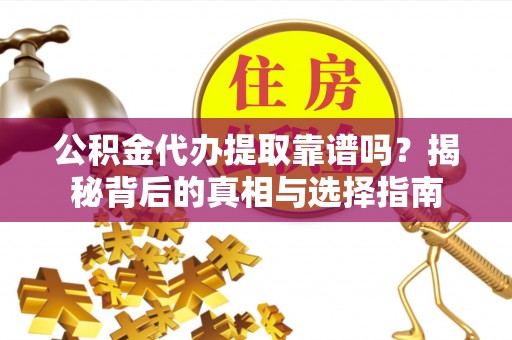 余杭公积金代办提取靠谱吗？揭秘背后的真相与选择指南