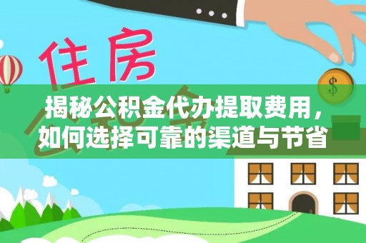 余杭揭秘公积金代办提取费用，如何选择可靠的渠道与节省成本
