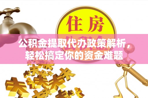 余杭公积金提取代办政策解析，轻松搞定你的资金难题