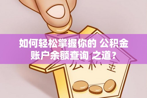 余杭如何轻松掌握你的 公积金账户余额查询 之道？