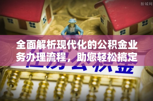 余杭全面解析现代化的公积金业务办理流程，助您轻松搞定每一笔交易
