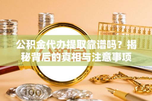 余杭公积金代办提取靠谱吗？揭秘背后的真相与注意事项