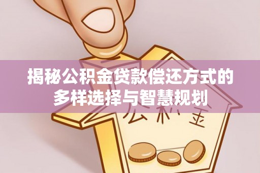 余杭揭秘公积金贷款偿还方式的多样选择与智慧规划