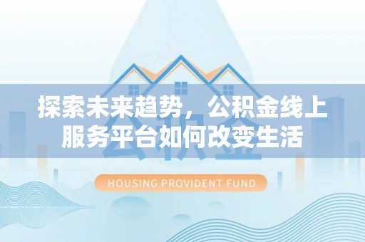余杭探索未来趋势，公积金线上服务平台如何改变生活