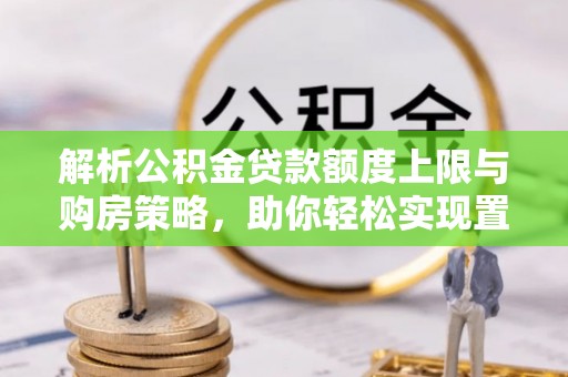 余杭解析公积金贷款额度上限与购房策略，助你轻松实现置业梦想
